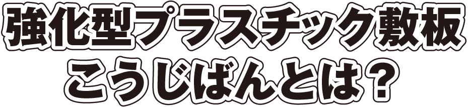 強化型プラスチック敷板こうじばんとは?